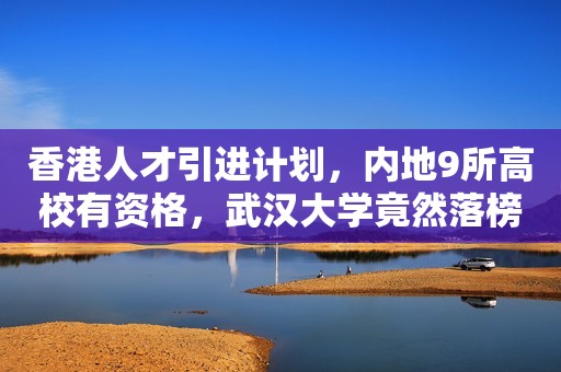 香港人才引进计划，内地9所高校有资格，武汉大学竟然落榜