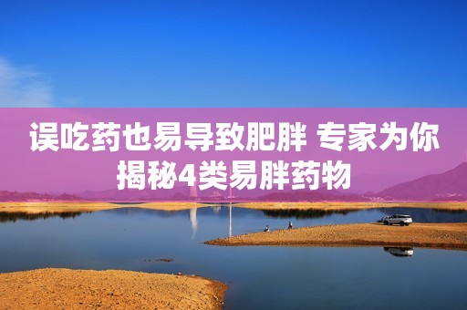 误吃药也易导致肥胖 专家为你揭秘4类易胖药物