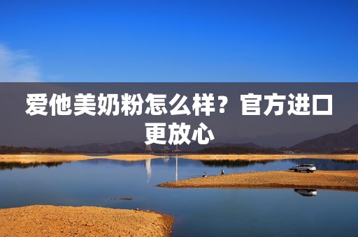 爱他美奶粉怎么样？官方进口更放心