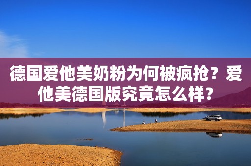 德国爱他美奶粉为何被疯抢？爱他美德国版究竟怎么样？