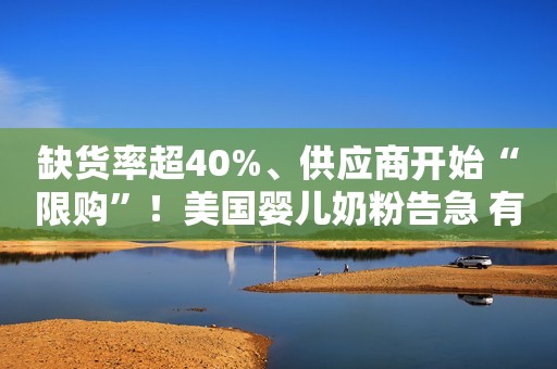 缺货率超40%、供应商开始“限购”！美国婴儿奶粉告急 有妈妈在超市痛哭