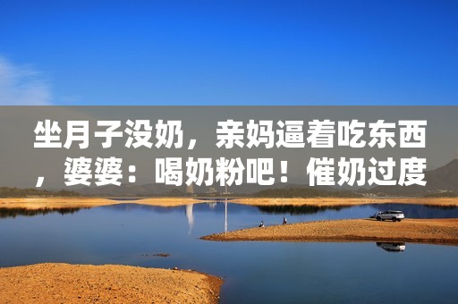 坐月子没奶，亲妈逼着吃东西，婆婆：喝奶粉吧！催奶过度难减肥