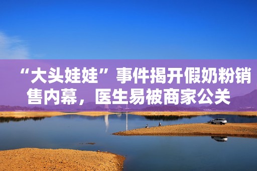 “大头娃娃”事件揭开假奶粉销售内幕，医生易被商家公关