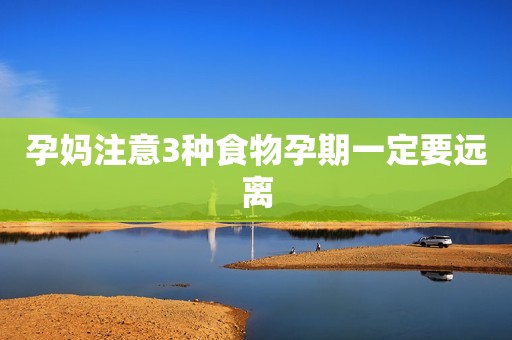 孕妈注意3种食物孕期一定要远离