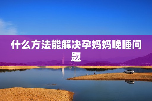 什么方法能解决孕妈妈晚睡问题