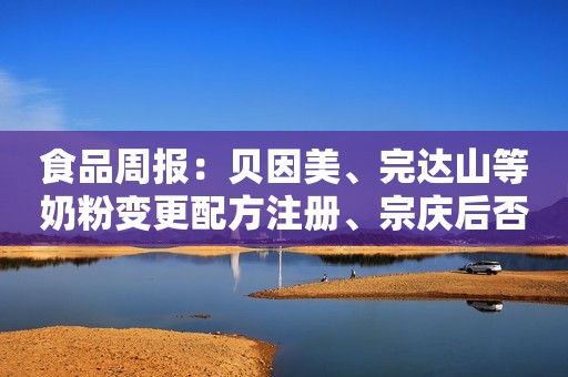 详细阅读:食品周报:贝因美、完达山等奶粉变更配方注册、宗庆后否认退休 食品周报:贝因美、完达山等奶粉变更配方注册、宗庆后否认退休