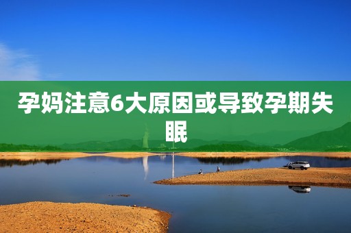 孕妈注意6大原因或导致孕期失眠