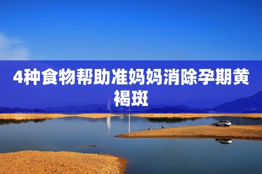 4种食物帮助准妈妈消除孕期黄褐斑
