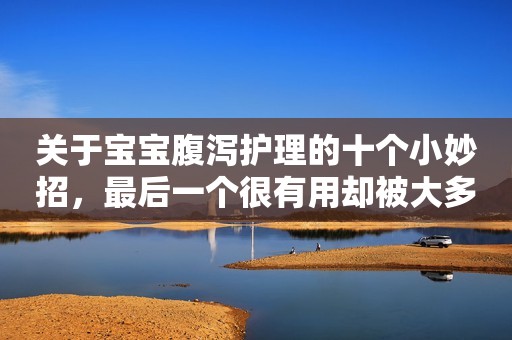关于宝宝腹泻护理的十个小妙招，最后一个很有用却被大多妈妈忽略