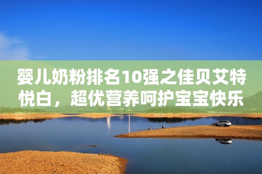 婴儿奶粉排名10强之佳贝艾特悦白，超优营养呵护宝宝快乐成长