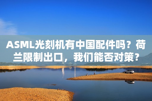ASML光刻机有中国配件吗？荷兰限制出口，我们能否对策？