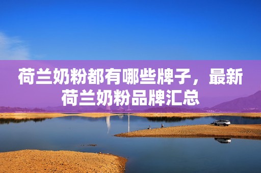 荷兰奶粉都有哪些牌子，最新荷兰奶粉品牌汇总