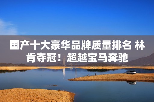 国产十大豪华品牌质量排名 林肯夺冠！超越宝马奔驰