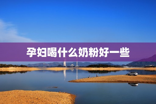 孕妇喝什么奶粉好一些