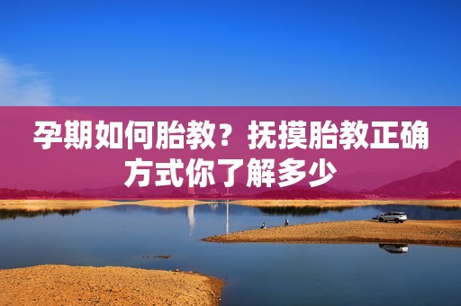 孕期如何胎教？抚摸胎教正确方式你了解多少