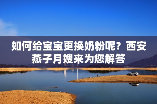 如何给宝宝更换奶粉呢？西安燕子月嫂来为您解答