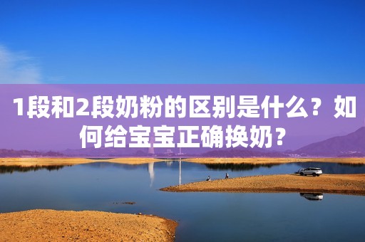 1段和2段奶粉的区别是什么？如何给宝宝正确换奶？