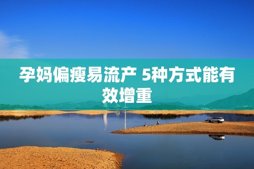 孕妈偏瘦易流产 5种方式能有效增重