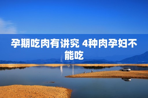 孕期吃肉有讲究 4种肉孕妇不能吃