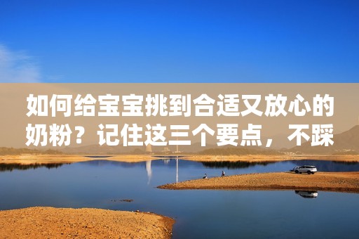 如何给宝宝挑到合适又放心的奶粉？记住这三个要点，不踩雷