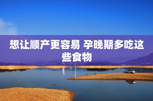 想让顺产更容易 孕晚期多吃这些食物