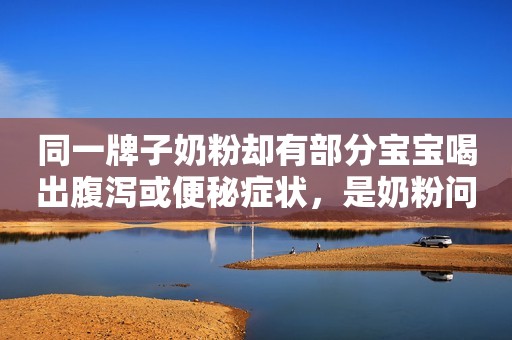 同一牌子奶粉却有部分宝宝喝出腹泻或便秘症状，是奶粉问题吗？