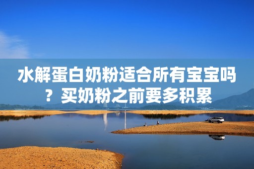 水解蛋白奶粉适合所有宝宝吗？买奶粉之前要多积累