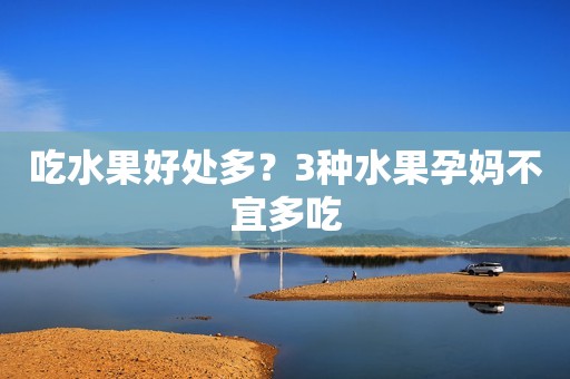 吃水果好处多？3种水果孕妈不宜多吃