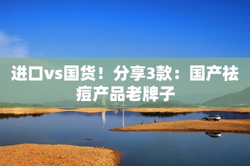 进口vs国货！分享3款：国产祛痘产品老牌子