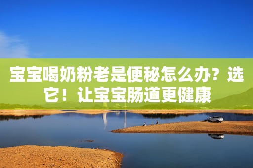 宝宝喝奶粉老是便秘怎么办？选它！让宝宝肠道更健康