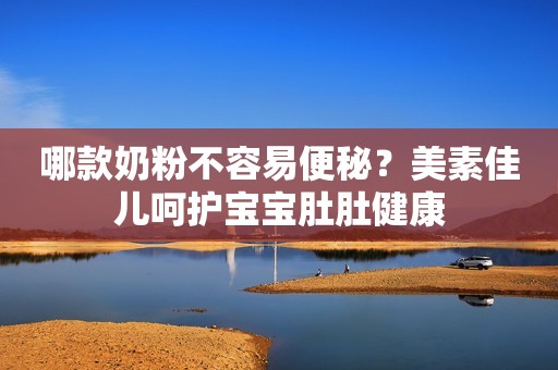 哪款奶粉不容易便秘？美素佳儿呵护宝宝肚肚健康