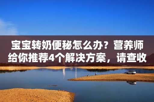 宝宝转奶便秘怎么办？营养师给你推荐4个解决方案，请查收