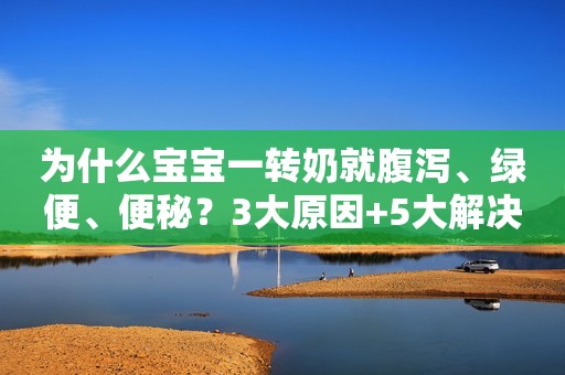 为什么宝宝一转奶就腹泻、绿便、便秘？3大原因+5大解决办法
