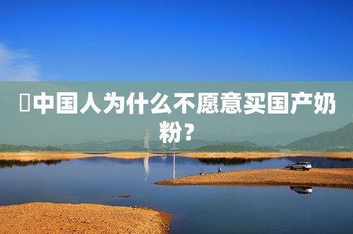​中国人为什么不愿意买国产奶粉？
