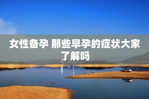 女性备孕 那些早孕的症状大家了解吗