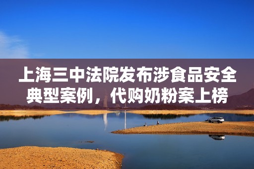 上海三中法院发布涉食品安全典型案例，代购奶粉案上榜