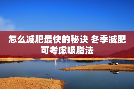 怎么减肥最快的秘诀 冬季减肥可考虑吸脂法