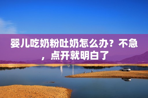 婴儿吃奶粉吐奶怎么办？不急，点开就明白了
