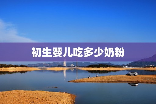 初生婴儿吃多少奶粉