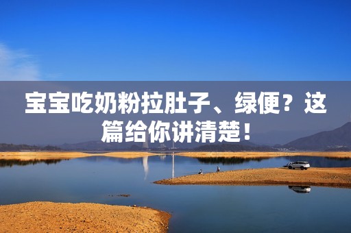 宝宝吃奶粉拉肚子、绿便？这篇给你讲清楚！