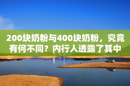 200块奶粉与400块奶粉，究竟有何不同？内行人透露了其中的真相？