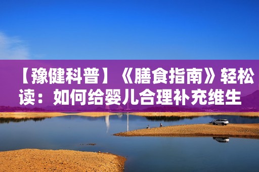 【豫健科普】《膳食指南》轻松读：如何给婴儿合理补充维生素K？