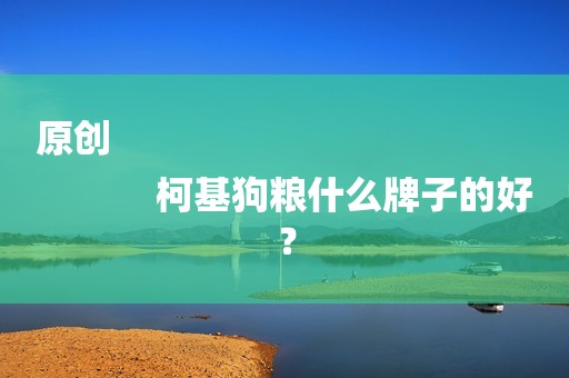 原创
            柯基狗粮什么牌子的好？