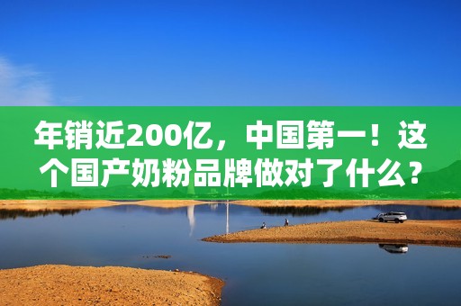 年销近200亿，中国第一！这个国产奶粉品牌做对了什么？