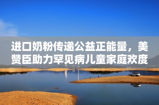 进口奶粉传递公益正能量，美赞臣助力罕见病儿童家庭欢度儿童节