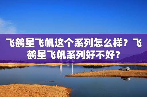 飞鹤星飞帆这个系列怎么样？飞鹤星飞帆系列好不好？