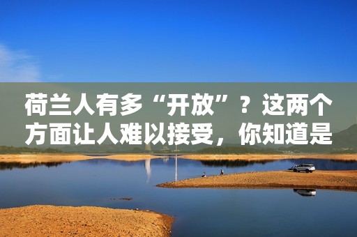 荷兰人有多“开放”？这两个方面让人难以接受，你知道是什么吗？