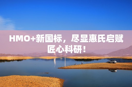 HMO+新国标，尽显惠氏启赋匠心科研！