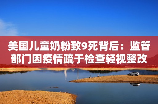 美国儿童奶粉致9死背后：监管部门因疫情疏于检查轻视整改