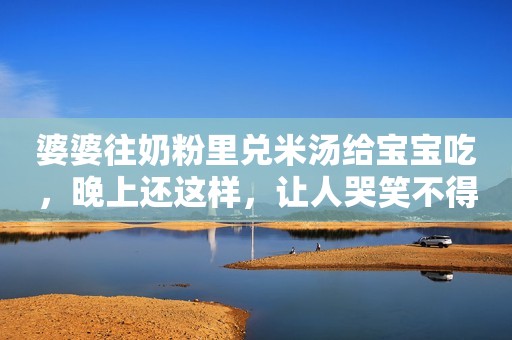 婆婆往奶粉里兑米汤给宝宝吃，晚上还这样，让人哭笑不得？